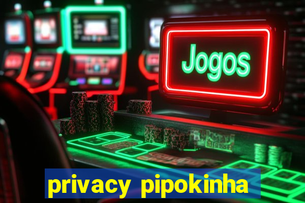 privacy pipokinha